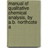 Manual of Qualitative Chemical Analysis, by A.B. Northcote a