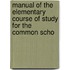Manual of the Elementary Course of Study for the Common Scho