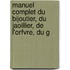 Manuel Complet Du Bijoutier, Du Jaoillier, de L'Orfvre, Du G
