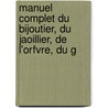 Manuel Complet Du Bijoutier, Du Jaoillier, de L'Orfvre, Du G door Julia De Fontenelle