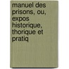 Manuel Des Prisons, Ou, Expos Historique, Thorique Et Pratiq door Onbekend