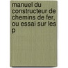 Manuel Du Constructeur de Chemins de Fer, Ou Essai Sur Les P door douard Constant