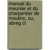 Manuel Du Meunier Et Du Charpentier de Moulins, Ou, Abreg Cl by Edme Bguillet