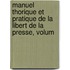 Manuel Thorique Et Pratique de La Libert de La Presse, Volum