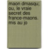 Maon Dmasqu; Ou, Le Vraie Secret Des France-maons. Mis Au Jo door Anonymous Anonymous