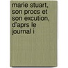 Marie Stuart, Son Procs Et Son Excution, D'Aprs Le Journal I door Rgis Chantelauze
