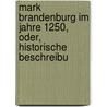 Mark Brandenburg Im Jahre 1250, Oder, Historische Beschreibu door Adolph Friedrich Riedel