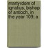 Martyrdom of Ignatius, Bishop of Antioch, in the Year 109; A