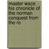 Master Wace His Chronicle of the Norman Conquest from the Ro