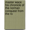 Master Wace His Chronicle of the Norman Conquest from the Ro by Wace