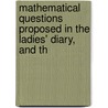 Mathematical Questions Proposed in the Ladies' Diary, and Th door Thomas Leybourn