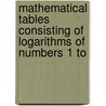 Mathematical Tables Consisting of Logarithms of Numbers 1 to door James Pryde