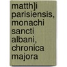 Matth]i Parisiensis, Monachi Sancti Albani, Chronica Majora door Reger