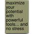 Maximize Your Potential with Powerful Tools... and No Stress