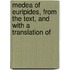 Medea of Euripides, from the Text, and with a Translation of