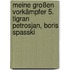 Meine großen Vorkämpfer 5. Tigran Petrosjan, Boris Spasski