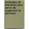 Melanges de Litterature Pour Servir de Supplment La Dernirem by . Voltaire
