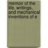 Memoir of the Life, Writings, and Mechanical Inventions of E by Anonymous Anonymous