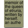 Memoir of the Queen of Etruria, Written by Herself. an Authe by Mary Louisa