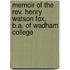 Memoir Of The Rev. Henry Watson Fox, B.a. Of Wadham College