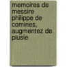 Memoires de Messire Philippe de Comines, Augmentez de Plusie door Philippe De Commynes