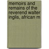 Memoirs and Remains of the Reverend Walter Inglis, African M by William Cochrane