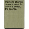 Memoirs of Philip de Commines. to Which Is Added, the Scanda door Philippe De Commynes