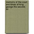 Memoirs of the Court and Times of King George the Second, an