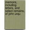 Memoirs, Including Letters, and Select Remains, of John Urqu door Rev William Orme