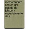 Memorandum Acerca del Estado de Jalisco y Especialmente de S by Alberto Santoscoy