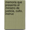 Memoria Que Presenta El Ministro de Justicia, Culto, Instruc by Inst Peru Ministerio Culto
