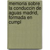 Memoria Sobre La Conduccin de Aguas Madrid, Formada En Cumpl by Juan Rafo