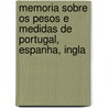 Memoria Sobre Os Pesos E Medidas De Portugal, Espanha, Ingla by Fortunato Jos Barreiros
