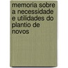 Memoria Sobre a Necessidade E Utilidades Do Plantio de Novos by Jos Bonifcio