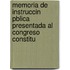Memoria de Instruccin Pblica Presentada Al Congreso Constitu