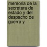 Memoria de La Secretara de Estado y del Despacho de Guerra y by Marina Mexico. Secreta