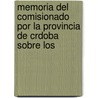 Memoria del Comisionado Por La Provincia de Crdoba Sobre Los by Gerónimo Cort Funes