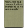 Memorials and Communications, Addressed to His Late Majesty' by Unknown
