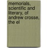 Memorials, Scientific and Literary, of Andrew Crosse, the El by Cornelia A.H. Crosse
