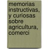 Memorias Instructivas, y Curiosas Sobre Agricultura, Comerci by Miguel Gerónim Nú ez