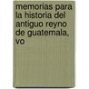 Memorias Para La Historia del Antiguo Reyno de Guatemala, Vo by Francisco Paula Garcï¿½A. De Pelï¿½Ez