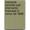 Memorie Storiche Sull Intervento Francese in Roma Nel 1849 . door Federico Torre