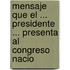 Mensaje Que El ... Presidente ... Presenta Al Congreso Nacio