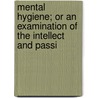 Mental Hygiene; Or an Examination of the Intellect and Passi by William Sweetser