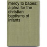 Mercy To Babes; A Plea For The Christian Baptisms Of Infants door William Adams