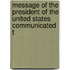 Message of the President of the United States Communicated t