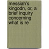 Messiah's Kingodn, Or, a Brief Inquiry Concerning What Is Re by John Bayford