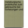 Metallurgische Probirkunst Zum Gebrauche Bei Vorlesungen Und door Bruno Kerl