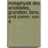 Metaphysik Des Aristoteles, Grundtext, Bers. Und Comm. Von A