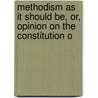 Methodism As It Should Be, Or, Opinion On the Constitution o by Elihu